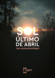 Title: Sol último de abril, Author: Yoel Aguilar Gutiérrez