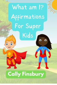Title: What Am I? Affirmations for Super Kids, Author: Cally Finsbury