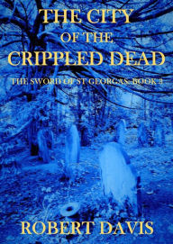 Title: The City of the Crippled Dead: The Sword of Saint Georgas Book 3, Author: Robert Davis