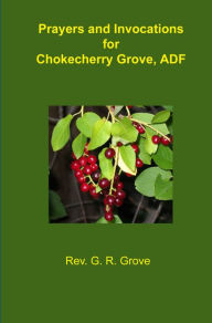 Title: Prayers and Invocations for Chokecherry Grove, ADF, Author: G. R. Grove