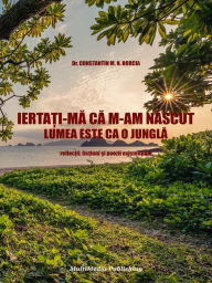 Title: Iertati-ma ca m-am nascut - Lumea este ca o jungla (Reflectii, fictiuni si poezii existentiale), Author: Constantin M. N. Borcia