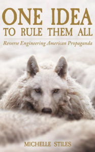 Title: One Idea to Rule Them All: Reverse Engineering American Propaganda, Author: MIchelle Stiles
