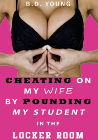 Title: Cheating on My Wife by Pounding My Student in the Locker Room, Author: B.D. Young