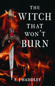 Title: The Witch That Won't Burn (The Crescent Witch #1), Author: F. J Haddley