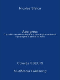 Title: Apa grea: O scoala a cercetarii stiintifice si tehnologice romanesti, o paradigma in sensul lui Kuhn, Author: Nicolae Sfetcu