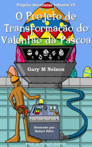 Title: O Projeto de Transformação do Valentão da Páscoa: Projeto Aventuras Infantis #5 (Edição em Português Brasileiro), Author: Gary M Nelson