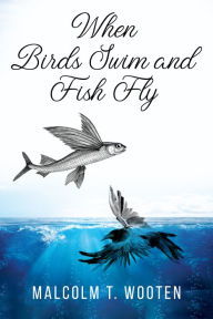 Title: When Birds Swim and Fish Fly, Author: Malcolm Wooten