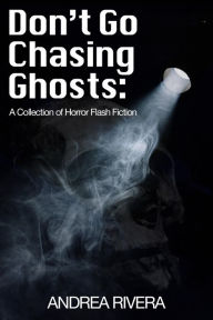 Title: Don't Go Chasing Ghosts: A Collection of Horror Flash Fiction, Author: Andrea Rivera