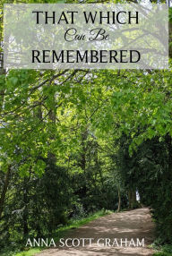 Title: That Which Can Be Remembered, Author: Anna Scott Graham