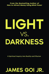 Title: Light vs. Darkness: A Spiritual Inquiry into Reality and Illusion, Author: James Goi Jr.