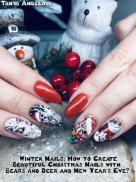 Title: Winter Nails: How to Create Beautiful Christmas Nails with Bears and Deer and New Year's Eve?, Author: Tanya Angelova