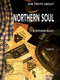 Title: The Truth About Northern Soul: Unpacking The Myths, Author: Stephen Riley