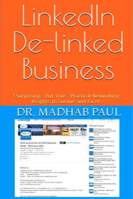 Title: LinkedIn De-linked Business: 7 Surprising - But True - Practical Networking Insights to Survive and Excel, Author: Dr. Madhab Paul