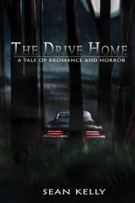 Title: The Drive Home: A Tale of Bromance and Horror, Author: Sean Kelly