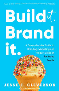 Title: Build It, Brand It. (The Ultimate Guide to Building a Successful Brand), Author: Jesse E. Cleverson