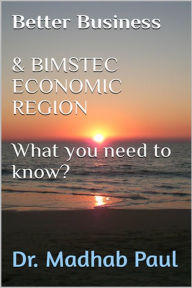 Title: Better Business & BIMSTEC Economic Region: What You Need to Know, Author: Dr. Madhab Paul