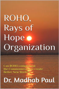 Title: Ray of Hope Organization: How ROHO Can Make a Better New World, Author: Dr. Madhab Paul