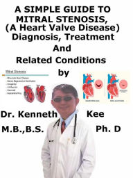 Title: A Simple Guide to Mitral Stenosis (A Heart Valve Disease), Diagnosis, Treatment and Related Conditions, Author: Kenneth Kee