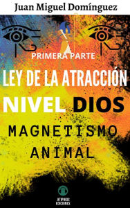 Title: Ley de la atracción nivel Dios. Magnetismo animal. Primera parte., Author: Juan Miguel Domínguez