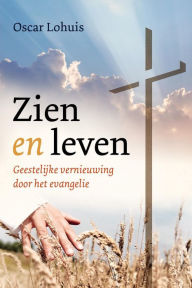 Title: Zien en Leven, Geestelijke Vernieuwing door het Evangelie, Author: Oscar Lohuis