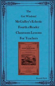 Title: The Get Wisdom! McGuffey's Eclectic Fourth eReader Classroom Lessons for Teachers, Author: Ronald Kirk