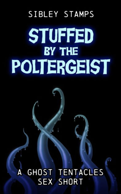 Stuffed By The Poltergeist A Ghost Tentacles Sex Short By Sibley Stamps Ebook Barnes And Noble®