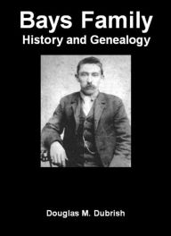 Title: Bays Family History and Genealogy, Author: Douglas M. Dubrish