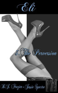 Title: Eli: Book Three ~ The Perversion, Author: B.J. Frazier