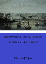 Title: The Contribution of Spain and Cuba to American Independence, Author: Eduardo J Tejera