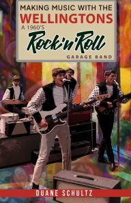 Title: Making Music With The Wellingtons A 1960s Rock'n'Roll Garage Band, Author: Duane Schultz