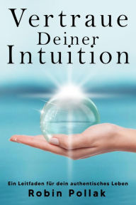 Title: Vertrauen Deiner Intuition: Ein Leitfaden für dein authentisches Leben, Author: Robin Pollak