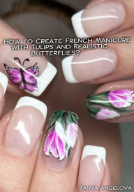 Title: How to Create French Manicure with Tulips and Realistic Butterflies?, Author: Tanya Angelova