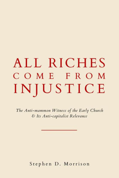 All Riches Come From Injustice: The Anti-mammon Witness of the Early Church & Its Anti-capitalist Relevance