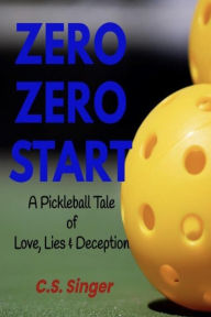 Title: Zero Zero Start: A Pickleball Tale of Love, Lies & Deception, Author: C.S. Singer