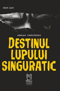 Title: Destinul lupului singuratic, Author: Adrian Christescu