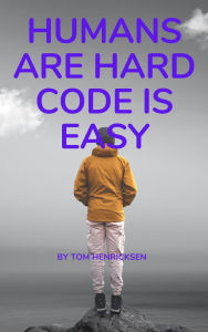 Title: Humans Are Hard, Code Is Easy, Author: Tom Henricksen