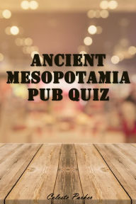 Title: Ancient Mesopotamia Pub Quiz (History Pub Quizzes, #4), Author: Celeste Parker