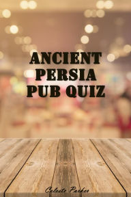 Title: Ancient Persia Pub Quiz (History Pub Quizzes, #5), Author: Celeste Parker