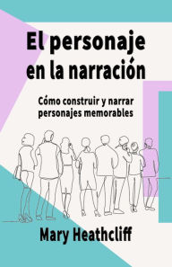 Title: El Personaje en la Narración. Cómo construir y narrar personajes memorables, Author: Mary Heathcliff