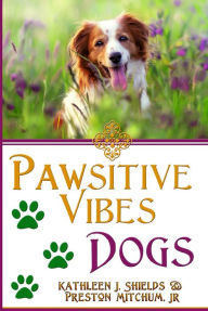 Title: PAWsitive Vibes: Dogs: A Positive Vibes Inspirational for Dog Lovers, Author: Kathleen J. Shields