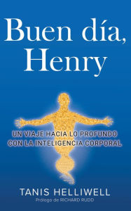 Title: Buen Día, Henry: Un viaje hacia lo profundo con la Inteligencia Corporal, Author: Tanis Helliwell