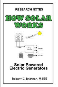 Title: How Solar Works: Solar Powered Electric Generators, Author: Robert C. Brenner