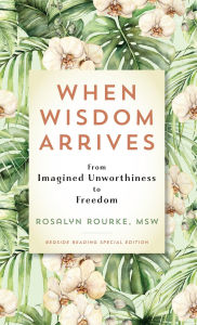 Title: When Wisdom Arrives: From Imagined Unworthiness to Freedom, Author: Rosalyn Rourke