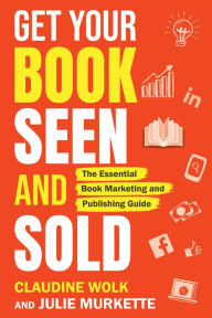 Title: Get Your Book Seen and Sold: The Essential Book Marketing and Publishing Guide, Author: Claudine Wolk