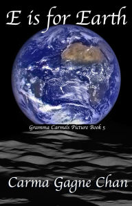 Title: E is for Earth (Gramma Carmels Picture Books, #5), Author: Carma Gagne Chan