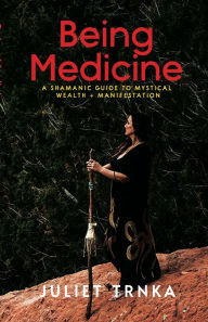 Title: Being Medicine: A Shamanic Guide to Mystical Wealth + Manifestation, Author: Juliet Trnka