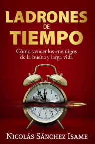 Title: Ladrones de tiempo: cómo vencer los enemigos de la buena y larga vida, Author: Nicolás Sánchez Isame