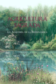 Title: Agricultura Sagrada: La Alquimia de la Biodinámica, Author: Dennis Klocek