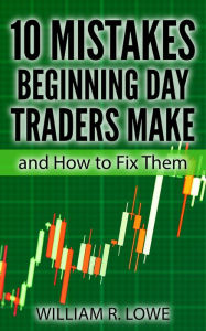 Title: 10 Mistakes Beginning Day Traders Make and How to Fix Them, Author: William Lowe