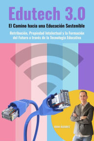 Title: Edutech 3.0: El Camino hacia una Educación Sostenible. Retribución, Propiedad Intelectual y la Formación del Futuro a través de la Tecnología Educativa, Author: Juan Álvarez